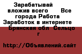 Зарабатывай 1000$ вложив всего 1$ - Все города Работа » Заработок в интернете   . Брянская обл.,Сельцо г.